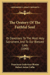 The Oratory of the Faithful Soul; or, Devotions to the Most Holy Sacrament, and to Our Blessed Lady
