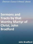 Sermons and Tracts by that Worthy Martyr of Christ, John Bradford