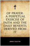 Of Prayer—A Perpetual Exercise of Faith. The Daily Benefits Derived from It.